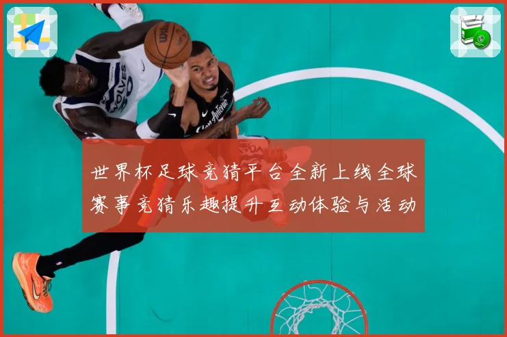 世界杯足球竞猜平台全新上线全球赛事竞猜乐趣提升互动体验与活动数据研判：最新赛事动态与深度分析