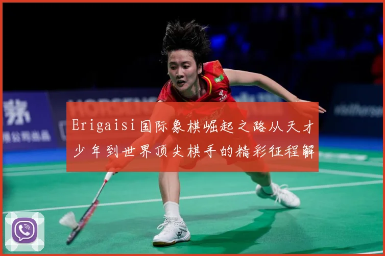 Erigaisi国际象棋崛起之路从天才少年到世界顶尖棋手的精彩征程解析：最新赛事动态与深度分析