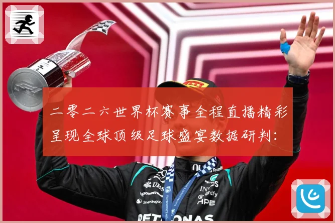二零二六世界杯赛事全程直播精彩呈现全球顶级足球盛宴数据研判：最新赛事动态与深度分析