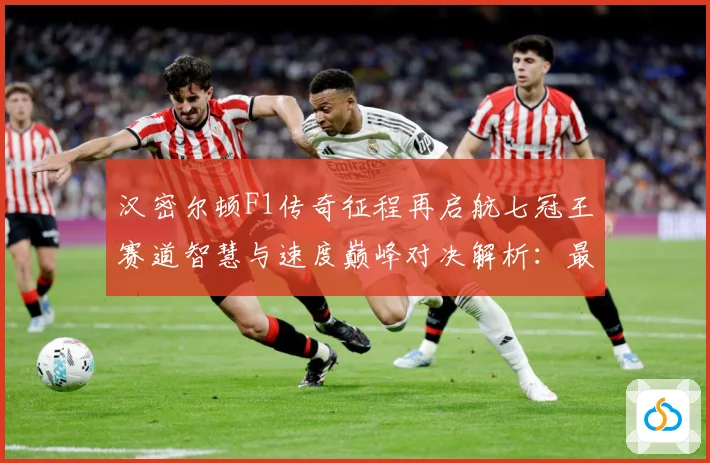汉密尔顿F1传奇征程再启航七冠王赛道智慧与速度巅峰对决解析：最新赛事动态与深度分析