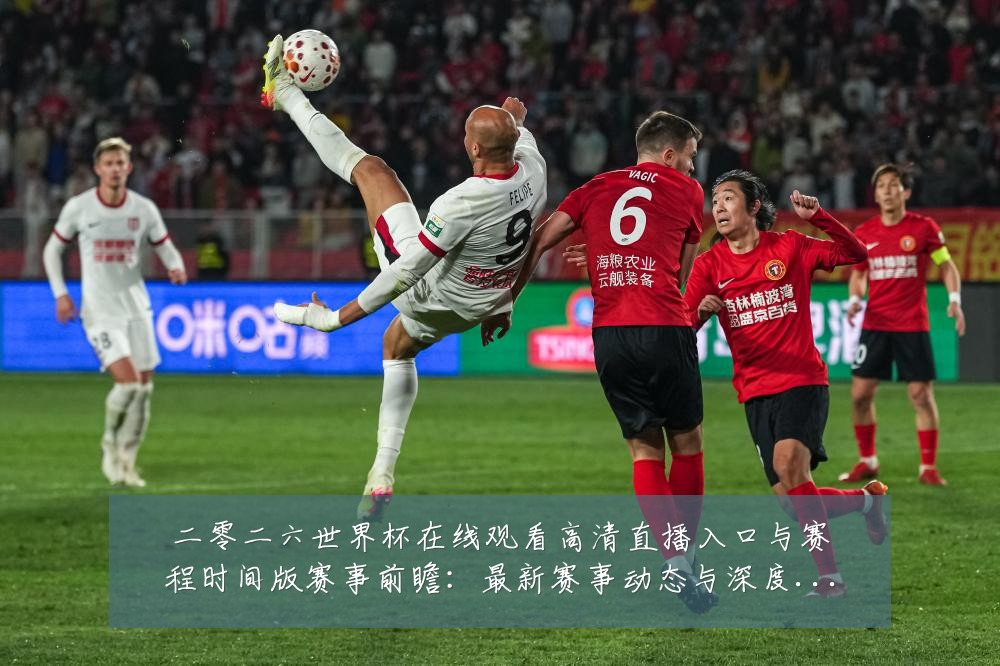 二零二六世界杯在线观看高清直播入口与赛程时间版赛事前瞻:最新赛事动态与深度分析