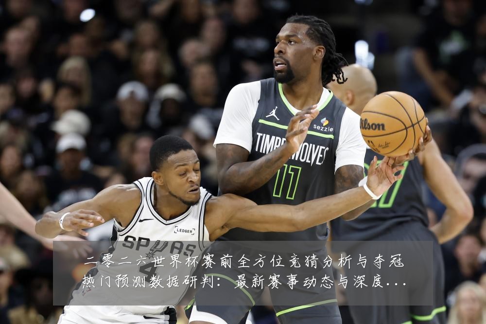 二零二六世界杯赛前全方位竞猜分析与夺冠热门预测数据研判：最新赛事动态与深度分析
