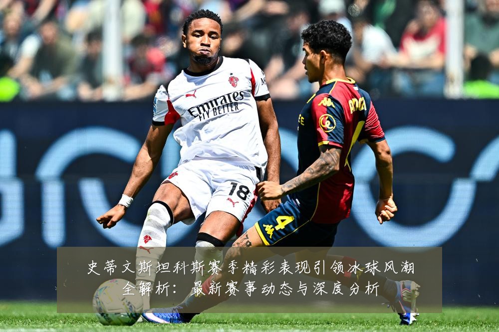 史蒂文斯坦科斯赛季精彩表现引领冰球风潮全解析:最新赛事动态与深度分析