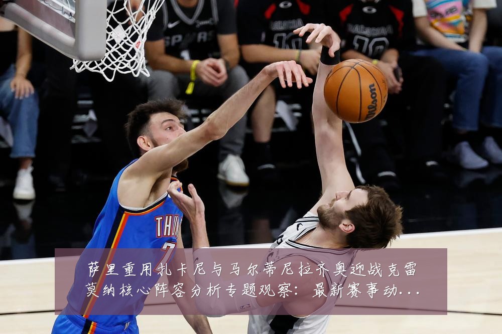 萨里重用扎卡尼与马尔蒂尼拉齐奥迎战克雷莫纳核心阵容分析专题观察:最新赛事动态与深度分析