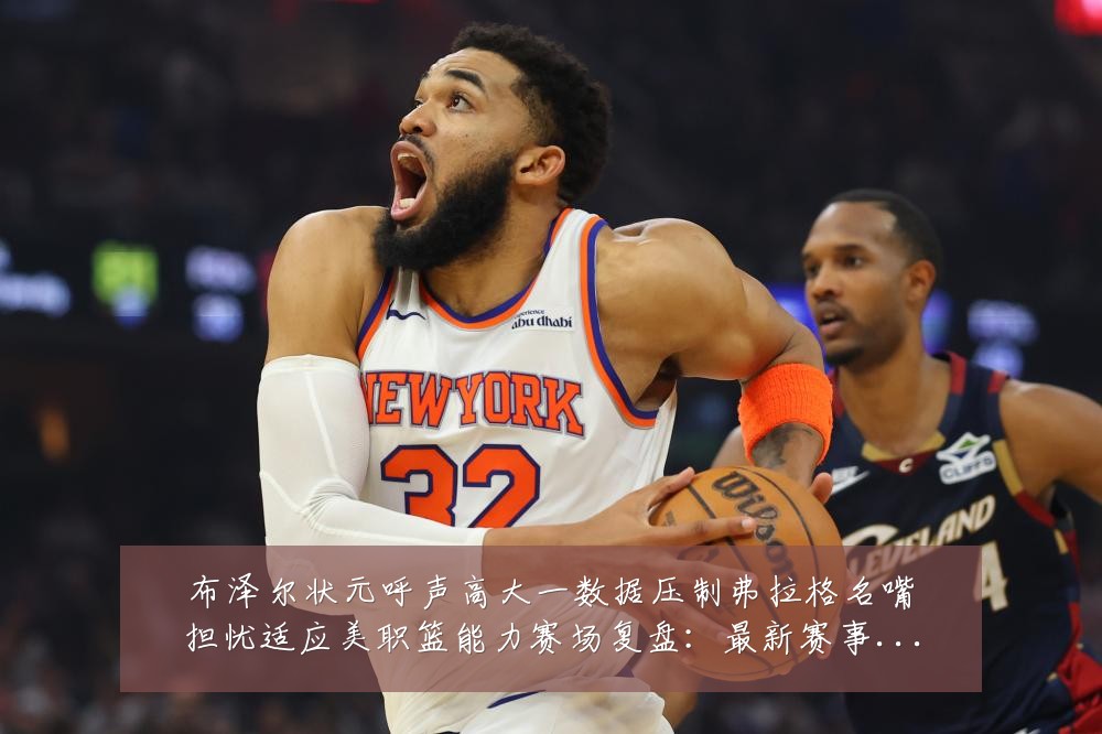 布泽尔状元呼声高大一数据压制弗拉格名嘴担忧适应美职篮能力赛场复盘:最新赛事动态与深度分析