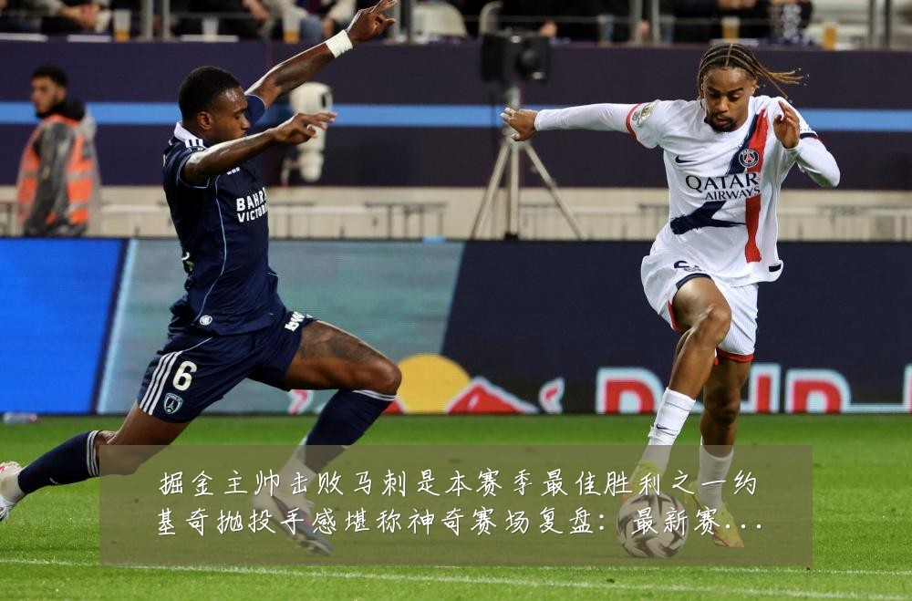 掘金主帅击败马刺是本赛季最佳胜利之一约基奇抛投手感堪称神奇赛场复盘:最新赛事动态与深度分析